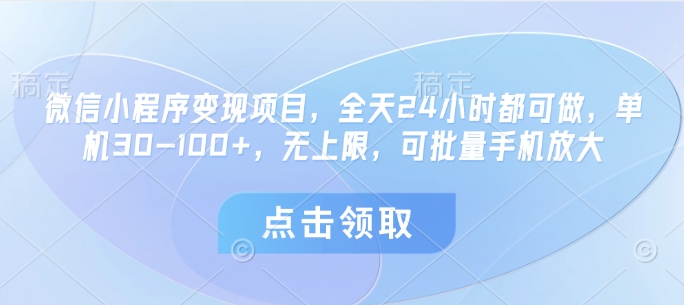 微信小程序变现项目，全天24小时都可做，单机30-100+，无上限，可批量手机放大K叔网赚资源-网赚项目-副业赚钱-互联网创业-资源整合K叔网赚资源