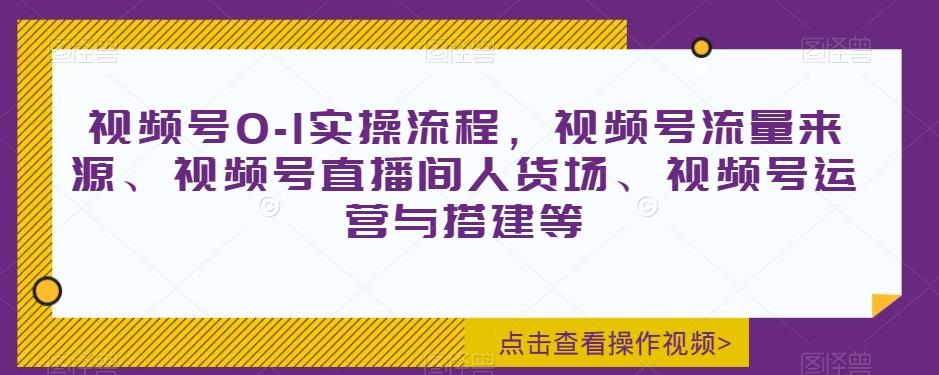 视频号0-1实操流程，视频号流量来源、视频号直播间人货场、视频号运营与搭建等K叔网赚资源-网赚项目-副业赚钱-互联网创业-资源整合K叔网赚资源