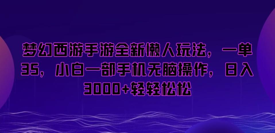 梦幻西游手游全新懒人玩法，一单35，小白一部手机无脑操作，日入3000+轻轻松松【揭秘】K叔网赚资源-网赚项目-副业赚钱-互联网创业-资源整合K叔网赚资源
