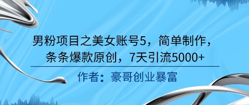 男粉项目之美女账号5，简单制作，条条爆款原创，7天引流5000+K叔网赚资源-网赚项目-副业赚钱-互联网创业-资源整合K叔网赚资源