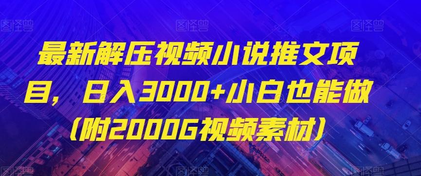 最新解压视频小说推文项目，日入3000+小白也能做（附2000G视频素材）【揭秘】K叔网赚资源-网赚项目-副业赚钱-互联网创业-资源整合K叔网赚资源