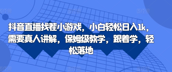 抖音直播找茬小游戏，小白轻松日入1k，需要真人讲解，保姆级教学，跟着学，轻松落地【揭秘】K叔网赚资源-网赚项目-副业赚钱-互联网创业-资源整合K叔网赚资源