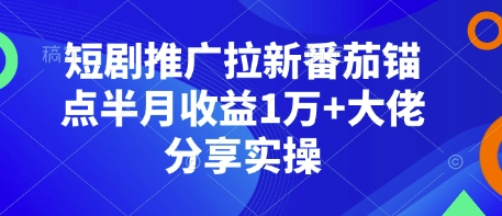 短剧推广拉新番茄锚点半月收益1万+大佬分享实操K叔网赚资源-网赚项目-副业赚钱-互联网创业-资源整合K叔网赚资源