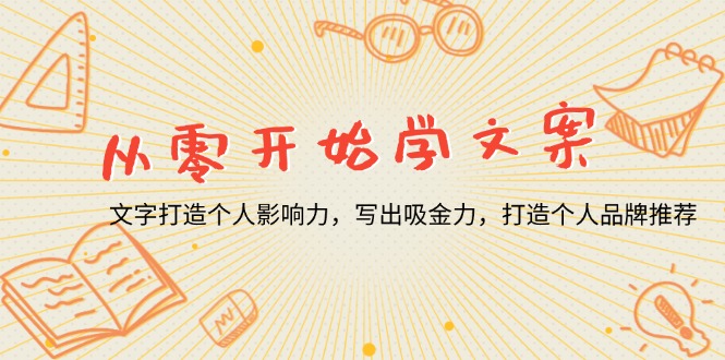 从零开始学文案，文字打造个人影响力，写出吸金力，打造个人品牌推荐K叔网赚资源-网赚项目-副业赚钱-互联网创业-资源整合K叔网赚资源