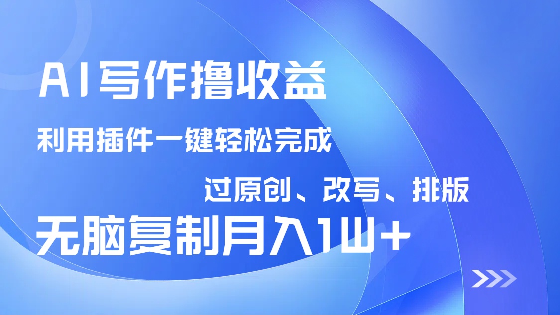 AI写作撸收益，利用插件改写排版100%过原创，小白无脑复制粘贴月入10000+K叔网赚资源-网赚项目-副业赚钱-互联网创业-资源整合K叔网赚资源