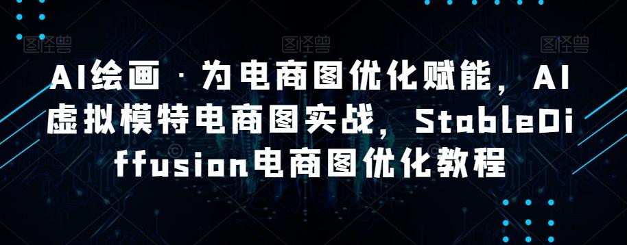 AI绘画·为电商图优化赋能，AI虚拟模特电商图实战，StableDiffusion电商图优化教程K叔网赚资源-网赚项目-副业赚钱-互联网创业-资源整合K叔网赚资源