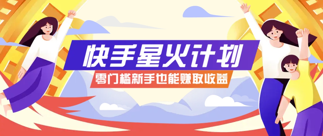 快手星火计划，零门槛、零粉丝也能参与，而且收益可观，一条视频爆赚7000+！K叔网赚资源-网赚项目-副业赚钱-互联网创业-资源整合K叔网赚资源