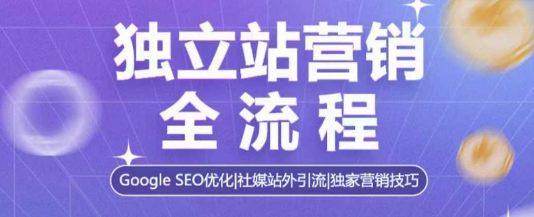 独立站营销全流程，Google SEO优化，社媒站外引流，独家营销技巧K叔网赚资源-网赚项目-副业赚钱-互联网创业-资源整合K叔网赚资源