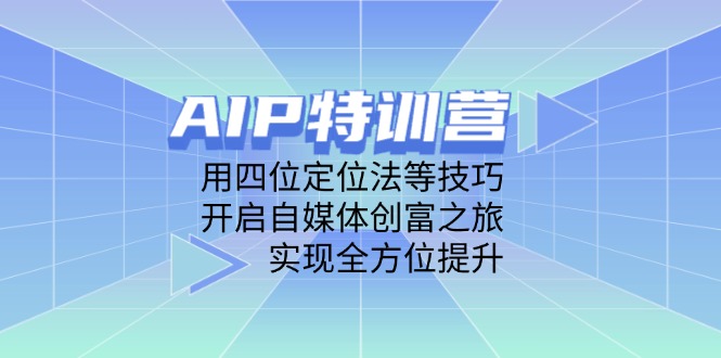AIP特训营，用四位定位法等技巧，开启自媒体创富之旅，实现全方位提升K叔网赚资源-网赚项目-副业赚钱-互联网创业-资源整合K叔网赚资源