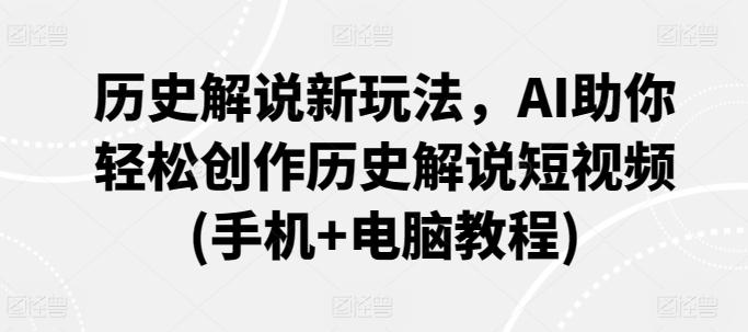 历史解说新玩法，AI助你轻松创作历史解说短视频(手机+电脑教程)K叔网赚资源-网赚项目-副业赚钱-互联网创业-资源整合K叔网赚资源
