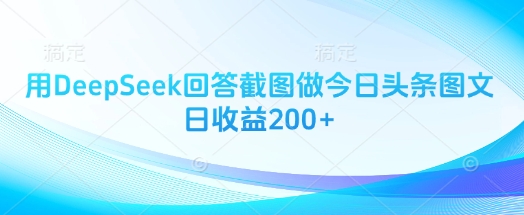 用DeepSeek回答截图做今日头条图文日收益200+K叔网赚资源-网赚项目-副业赚钱-互联网创业-资源整合K叔网赚资源