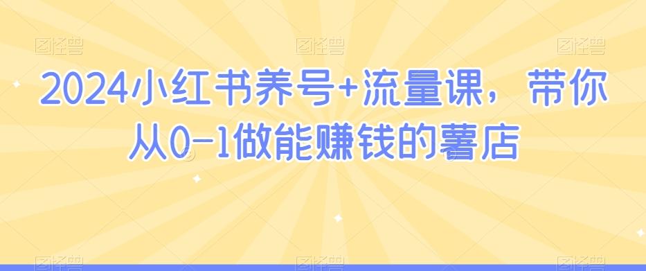 2024小红书养号+流量课，带你从0-1做能赚钱的薯店K叔网赚资源-网赚项目-副业赚钱-互联网创业-资源整合K叔网赚资源