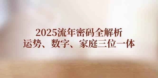2025流年密码全解析，运势、数字、家庭三位一体K叔网赚资源-网赚项目-副业赚钱-互联网创业-资源整合K叔网赚资源