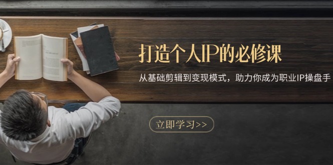 打造个人IP的必修课：从基础剪辑到变现模式，助力你成为职业IP操盘手K叔网赚资源-网赚项目-副业赚钱-互联网创业-资源整合K叔网赚资源