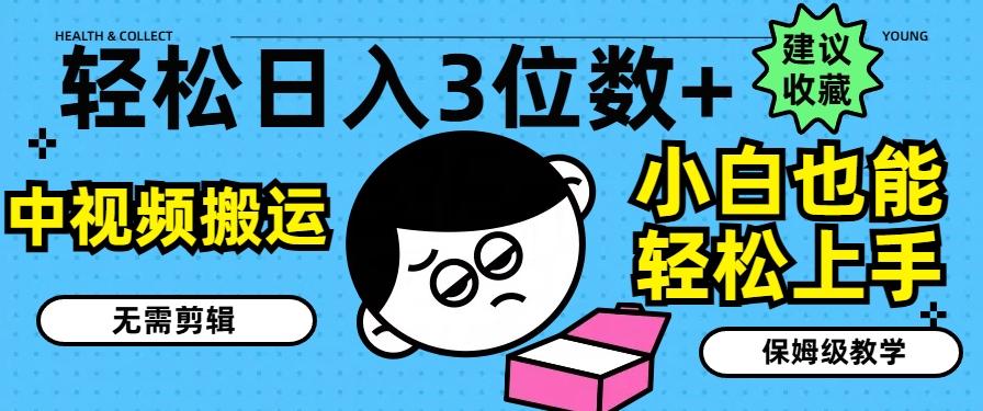 轻松日入3位数+，中视频搬运，无需剪辑，小白也能轻松上手，保姆级教学【揭秘】K叔网赚资源-网赚项目-副业赚钱-互联网创业-资源整合K叔网赚资源