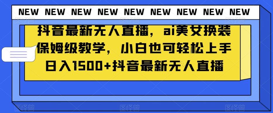抖音最新无人直播，ai美女换装保姆级教学，小白也可轻松上手日入1500+【揭秘】K叔网赚资源-网赚项目-副业赚钱-互联网创业-资源整合K叔网赚资源
