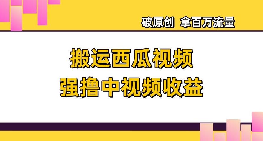 搬运西瓜视频强撸中视频收益，日赚600+破原创，拿百万流量【揭秘】K叔网赚资源-网赚项目-副业赚钱-互联网创业-资源整合K叔网赚资源