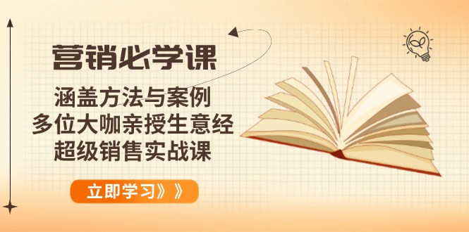 营销必学课：涵盖方法与案例、多位大咖亲授生意经，超级销售实战课K叔网赚资源-网赚项目-副业赚钱-互联网创业-资源整合K叔网赚资源