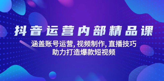抖音运营内部精品课：涵盖账号运营, 视频制作, 直播技巧, 助力打造爆款…K叔网赚资源-网赚项目-副业赚钱-互联网创业-资源整合K叔网赚资源