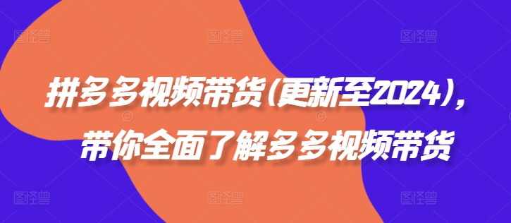 拼多多视频带货(更新至2024)，带你全面了解多多视频带货K叔网赚资源-网赚项目-副业赚钱-互联网创业-资源整合K叔网赚资源