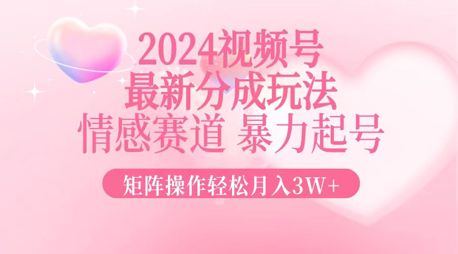 2024最新视频号分成玩法，情感赛道，暴力起号，矩阵操作轻松月入3W+K叔网赚资源-网赚项目-副业赚钱-互联网创业-资源整合K叔网赚资源