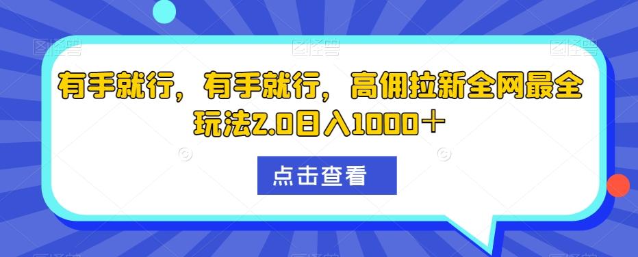 有手就行，有手就行，高佣拉新全网最全玩法2.0日入1000＋K叔网赚资源-网赚项目-副业赚钱-互联网创业-资源整合K叔网赚资源