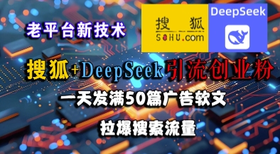 搜狐+DeepSeek引流创业粉，老平台新技术，一天发满50篇广告软文，拉爆搜索流量K叔网赚资源-网赚项目-副业赚钱-互联网创业-资源整合K叔网赚资源