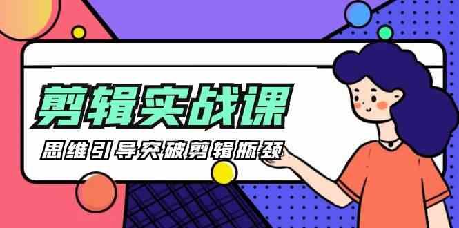 剪辑实操课-思维引导突破剪辑瓶颈(29节视频课)K叔网赚资源-网赚项目-副业赚钱-互联网创业-资源整合K叔网赚资源