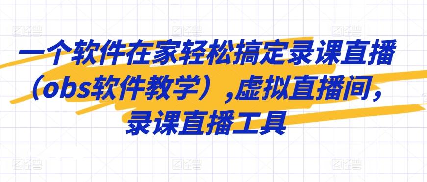 一个软件在家轻松搞定录课直播(obs软件教学),虚拟直播间，录课直播工具K叔网赚资源-网赚项目-副业赚钱-互联网创业-资源整合K叔网赚资源