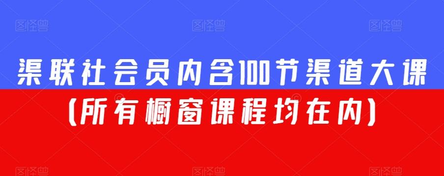 渠联社会员内含100节渠道大课（所有橱窗课程均在内）K叔网赚资源-网赚项目-副业赚钱-互联网创业-资源整合K叔网赚资源