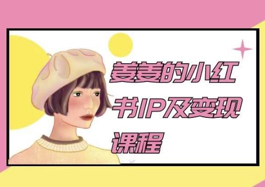姜姜的小红书IP及变现课程，姜姜小红书2024K叔网赚资源-网赚项目-副业赚钱-互联网创业-资源整合K叔网赚资源