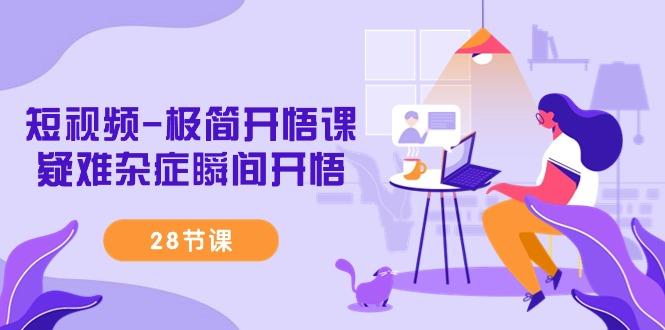 短视频-极简开悟课，疑难杂症瞬间开悟(28节课)K叔网赚资源-网赚项目-副业赚钱-互联网创业-资源整合K叔网赚资源