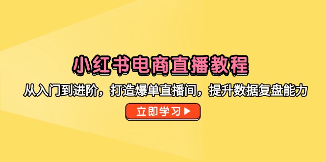 小红书电商直播教程，从入门到进阶，打造爆单直播间，提升数据复盘能力K叔网赚资源-网赚项目-副业赚钱-互联网创业-资源整合K叔网赚资源