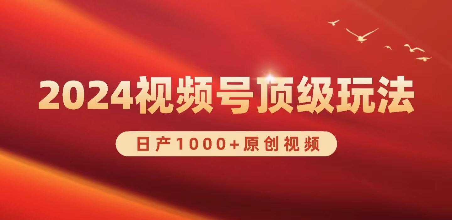 (9905期)2024视频号新赛道，日产1000+原创视频，轻松实现日入3000+K叔网赚资源-网赚项目-副业赚钱-互联网创业-资源整合K叔网赚资源