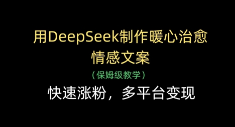 用DeepSeek制作暖心治愈情感文案，快速涨粉，多平台变现K叔网赚资源-网赚项目-副业赚钱-互联网创业-资源整合K叔网赚资源