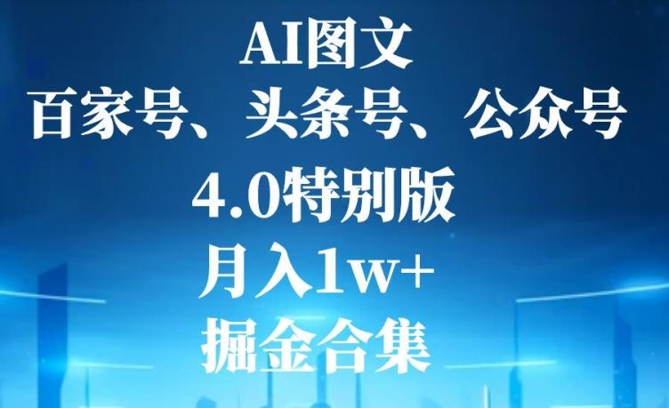 AI图文，头条号，百家号，公众号，4.0特别版，月入1w+，掘金合集K叔网赚资源-网赚项目-副业赚钱-互联网创业-资源整合K叔网赚资源