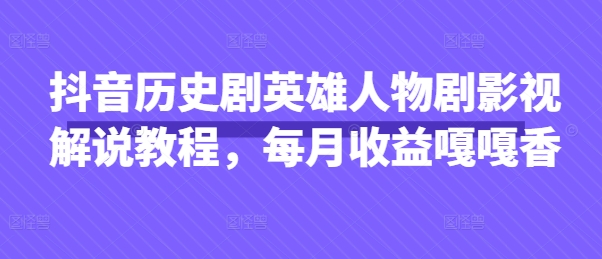 抖音历史剧英雄人物剧影视解说教程，每月收益嘎嘎香K叔网赚资源-网赚项目-副业赚钱-互联网创业-资源整合K叔网赚资源