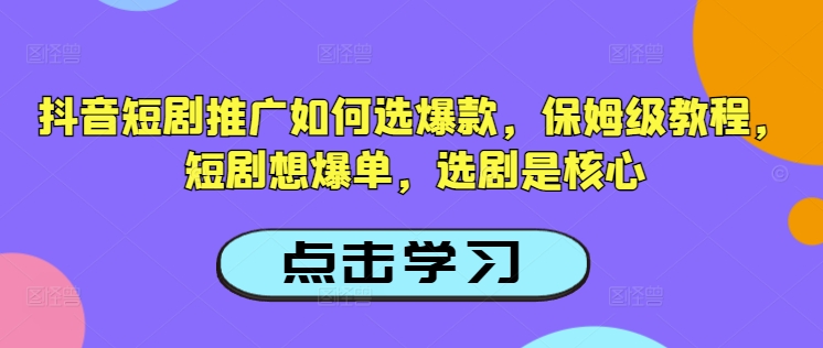 抖音短剧推广如何选爆款，保姆级教程，短剧想爆单，选剧是核心K叔网赚资源-网赚项目-副业赚钱-互联网创业-资源整合K叔网赚资源