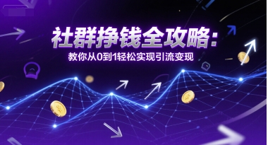 社群挣钱全攻略：教你从0到1轻松实现引流变现K叔网赚资源-网赚项目-副业赚钱-互联网创业-资源整合K叔网赚资源