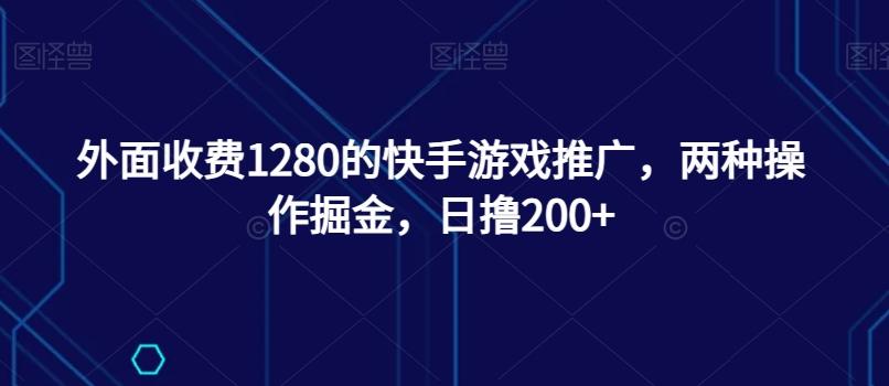 外面收费1280的快手游戏推广，两种操作掘金，日撸200+K叔网赚资源-网赚项目-副业赚钱-互联网创业-资源整合K叔网赚资源