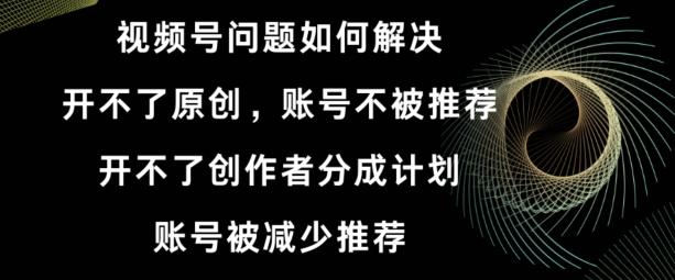 视频号【开不了原创，开不了创作者分成计划，账号被减少推荐，账号不被推荐】如何解决K叔网赚资源-网赚项目-副业赚钱-互联网创业-资源整合K叔网赚资源