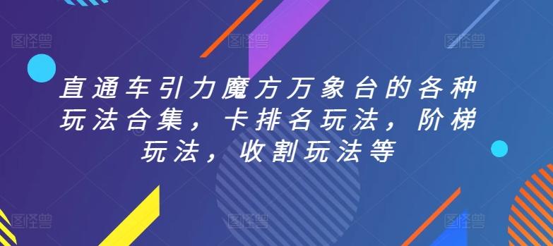 直通车引力魔方万象台的各种玩法合集，卡排名玩法，阶梯玩法，收割玩法等K叔网赚资源-网赚项目-副业赚钱-互联网创业-资源整合K叔网赚资源