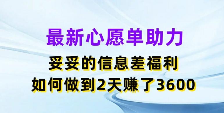 最新心愿单助力，妥妥的信息差福利，两天赚了3.6K【揭秘】K叔网赚资源-网赚项目-副业赚钱-互联网创业-资源整合K叔网赚资源