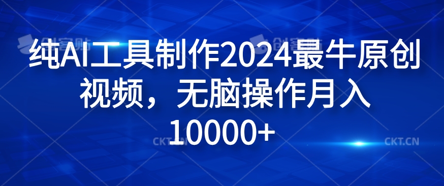 纯AI工具制作2024最牛原创视频，无脑操作月入1W+【揭秘】K叔网赚资源-网赚项目-副业赚钱-互联网创业-资源整合K叔网赚资源