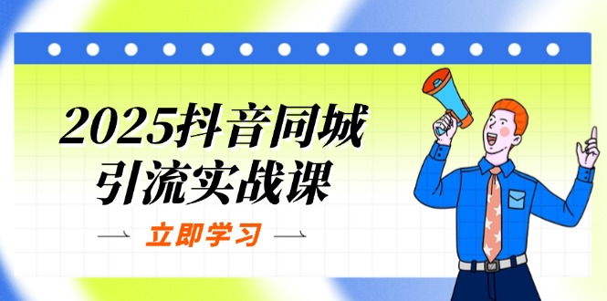 2025抖音同城引流实战课：单店模型+团购爆款逻辑，快速提升POI热度分K叔网赚资源-网赚项目-副业赚钱-互联网创业-资源整合K叔网赚资源
