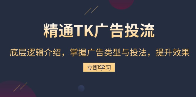 精通TK广告投流：底层逻辑介绍，掌握广告类型与投法，提升效果K叔网赚资源-网赚项目-副业赚钱-互联网创业-资源整合K叔网赚资源
