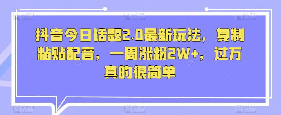 抖音今日话题2.0最新玩法，复制粘贴配音，一周涨粉2W+，过万真的很简单K叔网赚资源-网赚项目-副业赚钱-互联网创业-资源整合K叔网赚资源