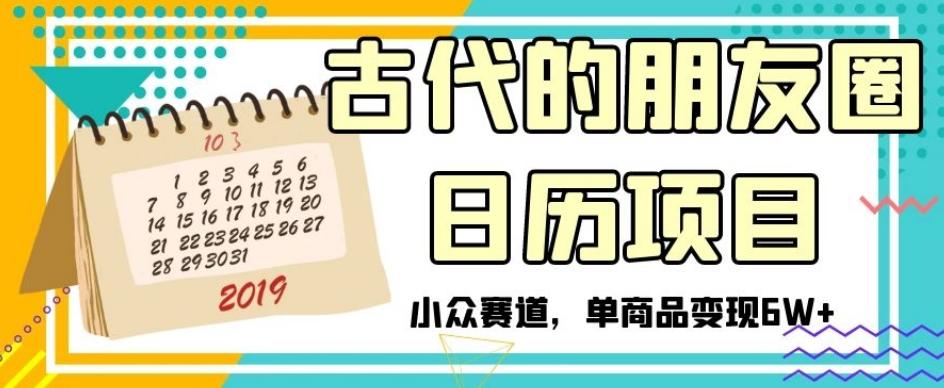 古代的朋友圈日历项目，小众赛道，单商品变现6W+【揭秘】K叔网赚资源-网赚项目-副业赚钱-互联网创业-资源整合K叔网赚资源