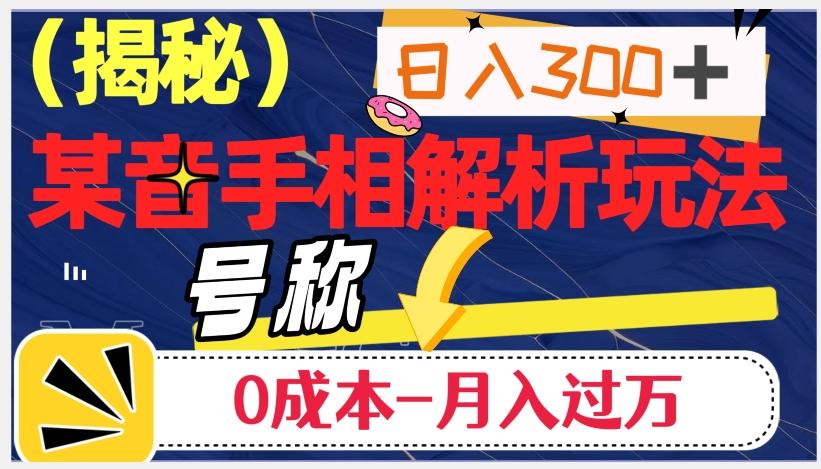 日入300+的，抖音手相解析玩法，号称0成本月入过万（揭秘）K叔网赚资源-网赚项目-副业赚钱-互联网创业-资源整合K叔网赚资源