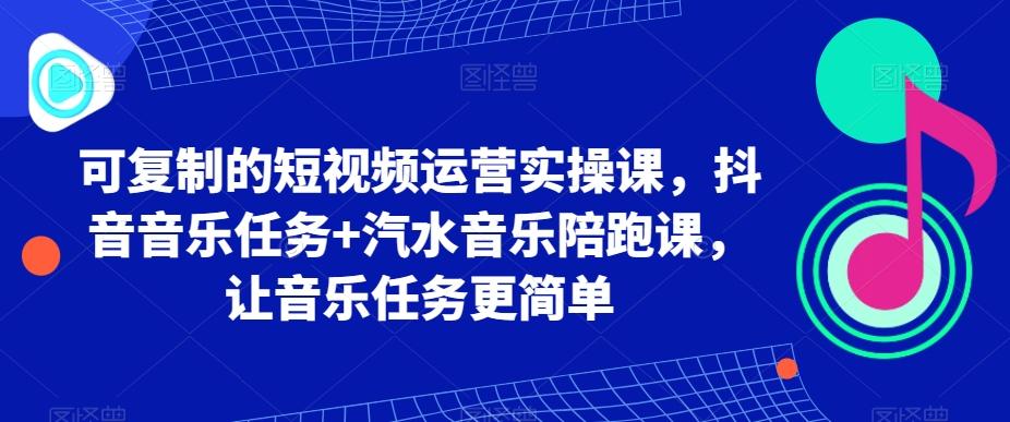可复制的短视频运营实操课，抖音音乐任务+汽水音乐陪跑课，让音乐任务更简单K叔网赚资源-网赚项目-副业赚钱-互联网创业-资源整合K叔网赚资源